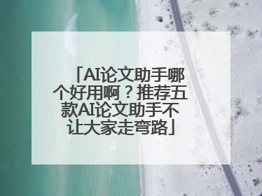 AI论文助手哪个好用啊？推荐五款AI论文助手不让大家走弯路